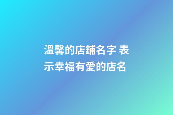 溫馨的店鋪名字 表示幸福有愛的店名-第1張-店鋪起名-玄機(jī)派